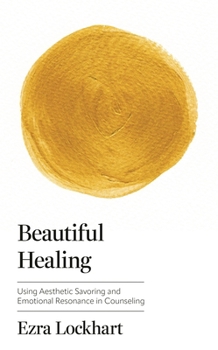 Hardcover Beautiful Healing: Using Aesthetic Savoring and Emotional Resonance in Counseling Book