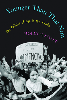 Younger Than That Now: The Politics of Age in the 1960s - Book  of the Culture and Politics in the Cold War and Beyond