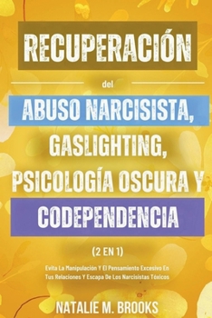 Recuperación del Abuso Narcisista, Gaslighting, Psicología Oscura y Codependencia (2 en 1): Evita La Manipulación Y El Pensamiento Excesivo En Tus Rel