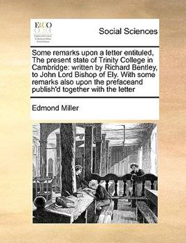 Paperback Some remarks upon a letter entituled, The present state of Trinity College in Cambridge: written by Richard Bentley, to John Lord Bishop of Ely. With Book
