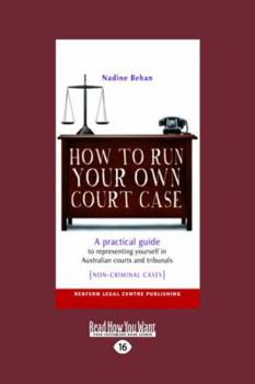 Paperback How To Run Your Own Court Case: A practical Guide to Representing Yourself in Australian Courts and Tribunals: Non-Criminal Cases Book