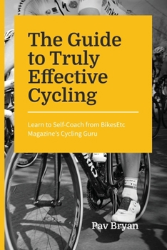 The Guide to Truly Effective Cycling: Learn to Self-Coach from BikesEtc Magazine's Cycling Guru