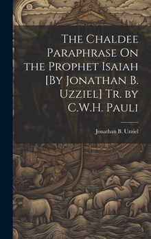 Hardcover The Chaldee Paraphrase On the Prophet Isaiah [By Jonathan B. Uzziel] Tr. by C.W.H. Pauli Book