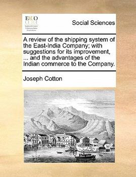 A Review of the Shipping System of the East-India Company; With Suggestions for its Improvement, ... and the Advantages of the Indian Commerce to the Company