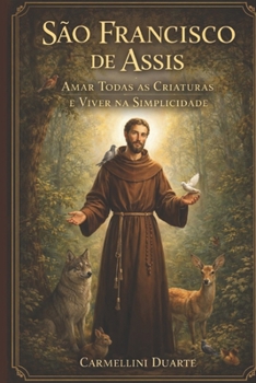 São Francisco de Assis: Amar Todas as Criaturas e Viver na Simplicidade (Cristianismo) (Portuguese Edition)
