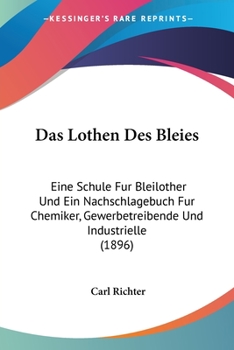 Paperback Das Lothen Des Bleies: Eine Schule Fur Bleilother Und Ein Nachschlagebuch Fur Chemiker, Gewerbetreibende Und Industrielle (1896) [German] Book