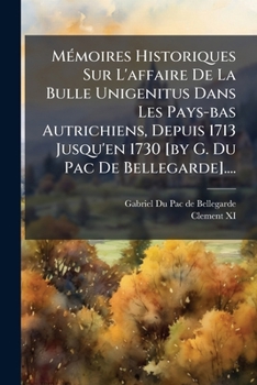 Paperback Mémoires Historiques Sur L'affaire De La Bulle Unigenitus Dans Les Pays-bas Autrichiens, Depuis 1713 Jusqu'en 1730 [by G. Du Pac De Bellegarde].... [French] Book