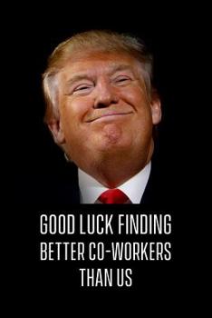 Good Luck Finding Better Co-Workers Than Us: Funny Notebook Leaving Gift for Co-Worker. 6 X 9 Lined Journal. 150 Pages