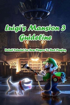 Paperback Luigi's Mansion 3 Guideline: Detail Tutorial For New Players To Start Playing: Luigi's Mansion 3 Tutorials Book
