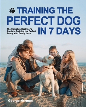 Paperback Training the Perfect Dog in 7 Days: The Complete Beginner's Guide to Training the Perfect Puppy Book