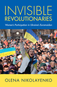 Hardcover Invisible Revolutionaries: Women's Participation in Ukraine's Euromaidan Book