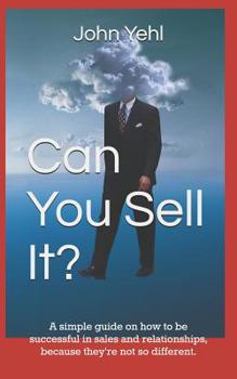 Paperback Can You Sell It?: A Simple Guide on How to Be Successful in Both Sales and Relationships, Because They?re Not So Different. Book