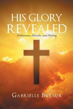 Paperback His Glory Revealed: Deliverance, Miracles, and Healing Book