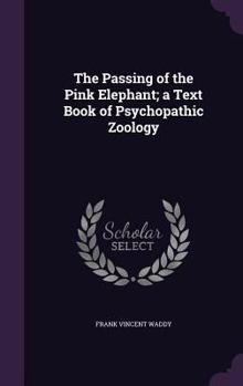 Hardcover The Passing of the Pink Elephant; a Text Book of Psychopathic Zoology Book