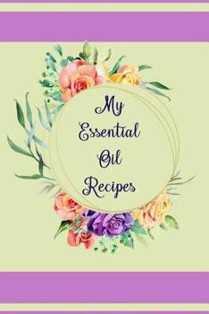 My Essential Oil Recipes: Essential Oil Journal & Diary for Recording Your Favorite Oil Blends