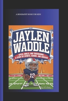 JAYLEN WADDLE: Speed, Smiles, and Touchdowns- A Story of Sports, School, and Success A Biography Book for Kids