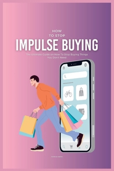 Paperback How To Stop Impulse Buying: The Ultimate Guide on How To Stop Buying Things You Don't Need Book