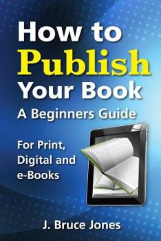 Paperback How to Publish Your Book: A Beginners Guide for Print, Digital and E-Books Book