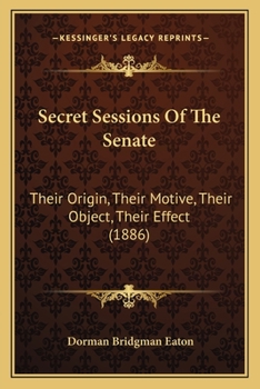 Secret Sessions of the Senate: Their Origin, Their Motive, Their Object, Their Effect
