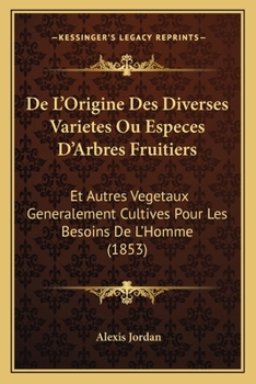 de L'Origine Des Diverses Varia(c)Ta(c)S Ou Espa]ces D'Arbres Fruitiers Et Autres Va(c)Ga(c)Taux Ga(c)Na(c)Ralement: Cultiva(c)S Pour Les Besoins de L'Homme