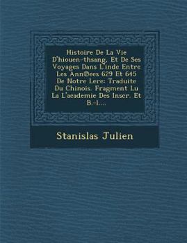 Paperback Histoire de La Vie D'Hiouen-Thsang, Et de Ses Voyages Dans L'Inde Entre Les Ann Ees 629 Et 645 de Notre Lere: Traduite Du Chinois. Fragment Lu La L'Ac [French] Book