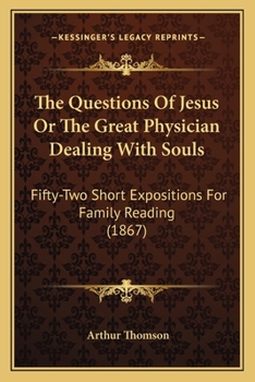 Paperback The Questions Of Jesus Or The Great Physician Dealing With Souls: Fifty-Two Short Expositions For Family Reading (1867) Book