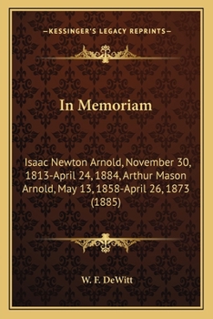 In Memoriam: Isaac Newton Arnold, November 30, 1813-April 24, 1884, Arthur Mason Arnold, May 13, 1858-April 26, 1873