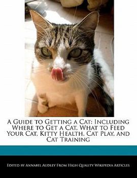 Paperback A Guide to Getting a Cat: Including Where to Get a Cat, What to Feed Your Cat, Kitty Health, Cat Play, and Cat Training Book