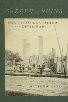 Garden of Ruins: Occupied Louisiana in the Civil War (Conflicting Worlds: New Dimensions of the American Civil War)