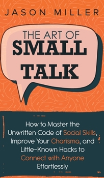 Hardcover The Art of Small Talk: How to Master the Unwritten Code of Social Skills, Improve Your Charisma, and LittleKnown Hacks to Connect with Anyone Book