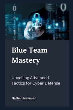 Paperback Blue Team Mastery: Unveiling Advanced Tactics for Cyber Defense Book