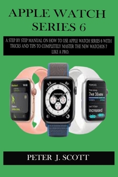 Paperback Apple Watch Series 6: A Step By Step Manual On How To Use Apple Watch Series 6 With Tricks And Tips To Completely Master The New Watchos 7 L Book