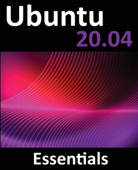 Paperback Ubuntu 20.04 Essentials: A Guide to Ubuntu 20.04 Desktop and Server Editions Book