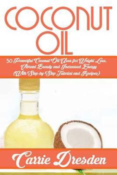 Paperback Coconut Oil: 50 Powerful Coconut Oil Uses for Weight Loss, Vibrant Beauty and Increased Energy (With Step-by-Step Tutorial and Recipes) Book