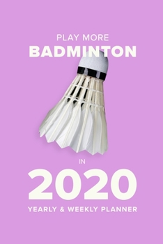 Paperback Play More Badminton In 2020 - Yearly And Weekly Planner: Week To A Page Gift Organiser & Diary Book