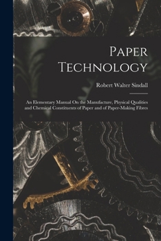 Paperback Paper Technology: An Elementary Manual On the Manufacture, Physical Qualities and Chemical Constituents of Paper and of Paper-Making Fib Book