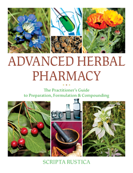 Hardcover Advanced Herbal Pharmacy: The Practitioner's Guide to Preparation, Formulation and Compounding Book