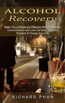 Paperback Alcohol Recovery: Make You a Simple and Effective Alcohol Addiction (Control Alcohol and Love Life More: Discover Freedom & Change Your Book