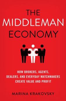 Hardcover The Middleman Economy: How Brokers, Agents, Dealers, and Everyday Matchmakers Create Value and Profit Book