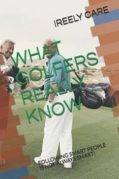 Paperback What Golfers Really Know: Following Smart People Is Not Always Smart! Book