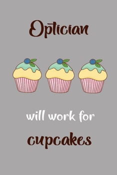 Optician Will Work For Cupcakes: This Nice And Perfect Notebook Journal For Cupcakes lover. Cute Cream Paper 6*9 Inch With 100 Pages Notebook For Writing Daily Routine, Journal and Hand Note