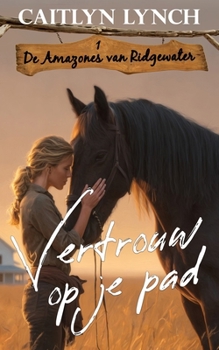 Vertrouw op je pad: In het hart van Australië: moedige vrouwen en onvergetelijke paarden (De amazones van Ridgewater) (Dutch Edition)
