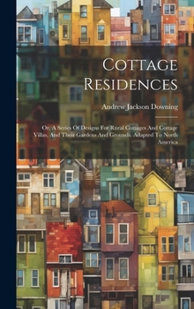 Hardcover Cottage Residences: Or, A Series Of Designs For Rural Cottages And Cottage Villas, And Their Gardens And Grounds. Adapted To North America Book