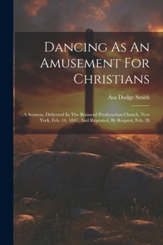 Dancing As An Amusement For Christians: A Sermon, Delivered In The Brainerd Presbyterian Church, New York, Feb. 14, 1847, And Repeated, By Request, Feb. 28