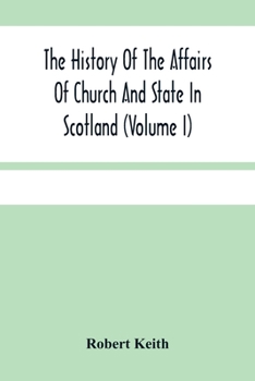 Paperback The History Of The Affairs Of Church And State In Scotland: From The Beginning Of The Reformation To The Year 1568 (Volume I) Book