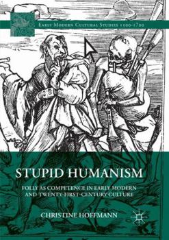 Paperback Stupid Humanism: Folly as Competence in Early Modern and Twenty-First-Century Culture Book