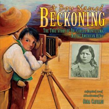Hardcover A Boy Named Beckoning: The True Story of Dr. Carlos Montezuma, Native American Hero Book