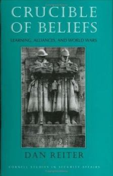 Crucible of Beliefs: Learning, Alliances, and World Wars (Cornell Studies in Security Affairs) - Book  of the Cornell Studies in Security Affairs