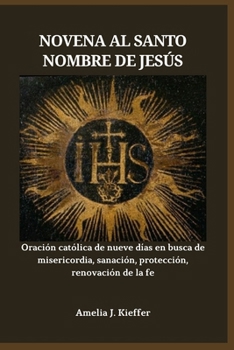 NOVENA AL SANTO NOMBRE DE JESÚS: Oración católica de nueve días en busca de misericordia, sanación, protección, renovación de la fe (Spanish Edition)