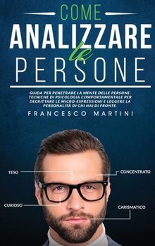 Hardcover Come Analizzare le Persone: Guida per leggere la personalit? delle persone, decrittare le micro-espressioni e penetrare la mente delle di chi hai [Italian] Book